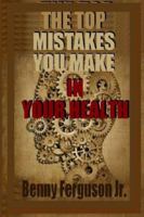 The Top Mistakes You Make in Your Health 1735411779 Book Cover