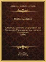 Florula Ajanensis: Aufzaehlung Der In Der Umgegend Von Ajan Wachsenden Phanerogamen Und Hoeheren Cryptogamen (1838) 1168376912 Book Cover