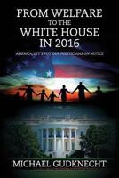 From Welfare to the White House in 2016: America, Let's Put Our Politicians on Notice 1478703385 Book Cover