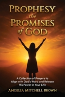 Prophesy the Promises of God: A Collection of Prayers to Align with God's Word and Release His Power in Your Life B0FKTTPHQG Book Cover