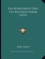 Ein Konigsbild Und Ein Bildersturmer (1874) 1149621702 Book Cover