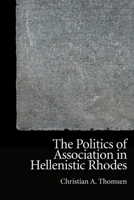 The Politics of Association in Hellenistic Rhodes 1474452566 Book Cover