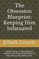 The Obsession Blueprint: Keeping Him Infatuated: Master the Art of Captivating His Attention and Firing Up His Passion to Keep Him by Your Side Forever. B0FGY8BNN2 Book Cover