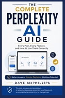 The Complete Perplexity AI Guide: Every Plan, Every Feature, and How to Use Correctly — Search, Deep Research, Spaces, Comet, and Model Council ... and Software Running Modern Work and Life) B0HCP3XWXY Book Cover