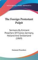 The Foreign Protestant Pulpit: Sermons By Eminent Preachers Of France, Germany, Holland And Switzerland 1165131978 Book Cover