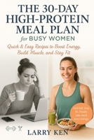 THE 30-DAY HIGH-PROTEIN MEAL PLAN FOR BUSY WOMEN: Quick & Easy Recipes to Boost Energy, Build Muscle, and Stay Fit B0F9F39L3Z Book Cover