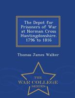 The Depot for Prisoners of War at Norman Cross Huntingdonshire. 1796 to 1816 1015588719 Book Cover
