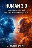 Human 3.0: Meaning, Dignity, and Life After Work in the Age of AI (The AI Abundance Transition: Understanding what breaks, what replaces it, and what it means to live afterward) B0GFKQSW6S Book Cover