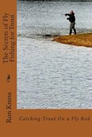 The Secrets of Fly Fishing for Trout: Learn the Secrets of Catching Trout with a Fly Rod 1499795114 Book Cover