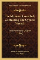 The Mourner Consoled, Containing The Cypress Wreath: The Mourner's Chaplet 1167211340 Book Cover