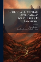 Geologia Elementar Applicada A' Agricultura E Industria: Com Hum Diccionario Dos Termos Geologicos, Ou Manual De Geologia... 1270849123 Book Cover