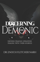 Discerning The Demonic: Exposing Demonic Operations, Dealing with Their Sources B0F24NPZPC Book Cover
