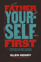 Father Yourself First: Everything You Need to Become the Father Your Family Deserves 1400252555 Book Cover