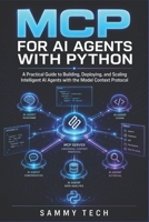 MCP FOR AI AGENTS WITH PYTHON: A Practical Guide to Building, Deploying, and Scaling Intelligent AI Agents with the Model Context Protocol B0GYQ2RCZJ Book Cover