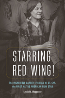 Starring Red Wing!: The Incredible Career of Lilian M. St. Cyr, the First Native American Film Star 1496215591 Book Cover