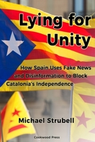 Lying for Unity: How Spain Uses Fake News and Disinformation to Block Catalonia's Independence 161150063X Book Cover