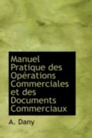 Manuel Pratique Des Op�rations Commerciales Et Des Documents Commerciaux: A l'Usage Des �coles Sup�rieures de Commerce, Et Des Employ�s de Commerce (Classic Reprint) 0559481101 Book Cover