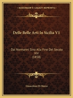 Delle Belle Arti In Sicilia V1: Dai Normanni Sino Alla Fine Del Secolo XIV (1858) 1168124573 Book Cover