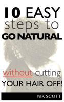 10 Easy Steps to Go Natural Without Cutting Your Hair Off! 0615664024 Book Cover
