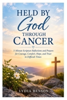 HELD BY GOD THROUGH CANCER: 5-Minute Scripture Reflections and Prayers for Courage, Comfort, Hope, and Trust in Difficult Times B0HHFS1G4M Book Cover