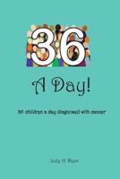 36 A Day!: ...36+ children a day diagnosed with cancer 1533098530 Book Cover