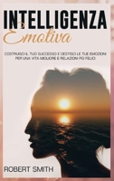 Intelligenza Emotiva: Costruisci il Tuo Successo e Gestisci le Tue Emozioni Per una Vita Migliore e Relazioni Più Felici 1914104463 Book Cover