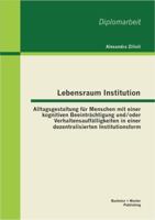 Lebensraum Institution: Alltagsgestaltung für Menschen mit einer kognitiven Beeinträchtigung und/oder Verhaltensauffälligkeiten in einer dezentralisierten Institutionsform 3656398410 Book Cover
