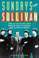 Sundays with Sullivan: How the Ed Sullivan Show Brought Elvis, the Beatles, and Culture to America 1589795733 Book Cover