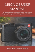 LEICA Q3 USER MANUAL: A Complete Beginner-to-Advanced Guide to Setup, Controls, Photography Techniques, Video, Editing, and Real-World Shooting B0HKD4ZNGK Book Cover
