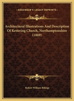 Architectural Illustrations And Description Of Kettering Church, Northamptonshire 1104291525 Book Cover