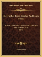The Timber Trees, Timber and Fancy Woods as also The Forests of India and of Eastern and Southern Asia 1165122715 Book Cover