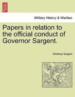 Papers in relation to the official conduct of Governor Sargent. 1241550964 Book Cover
