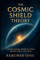 The Cosmic Shield Theory: A Revolutionary Theory of Cosmic Motion, Shield, and Limits B0FH5JXP5D Book Cover