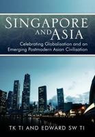 Singapore and Asia - Celebrating Globalization and an Emerging Post-Modern Asian Civilization 1469183633 Book Cover