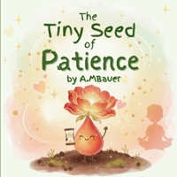 The Tiny Seed of Patience: Learning to Wait, Stay Calm, and Try Again | A Social Emotional Book for Kids Ages 3–7 B0GX62YMMJ Book Cover