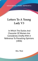 Letters to a Young Lady: In Which the Duties and Character of Women Are Considered, Chiefly with a Reference to Prevailing Opinions, Volume 3 1164683616 Book Cover