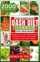 THE COMPLETE DASH DIET COOKBOOK FOR BEGINNERS: The gateway to a life of healthful and delectable choices, with wealthy recipes to boost heart wellness B0CT442N8X Book Cover