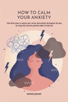 How to Calm Your Anxiety: Find little ways to reduce your stress and anxiety throughout the day by using this journal specialy made to help you. Anxiety Journal 0663579783 Book Cover