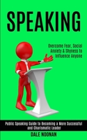 Speaking: Public Speaking Guide to Becoming a More Successful and Charismatic Leader (Overcome Fear, Social Anxiety & Shyness to Influence Anyone) 1989990193 Book Cover