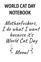 World Cat Day Notebook: Motherfuckers I Do What I Want Because It's World Cat Day Meow! 3749729263 Book Cover