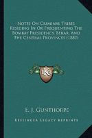 Notes on Criminal Tribes Residing in or Frequenting the Bombay Presidency, Berar and the Central Provinces 0548844658 Book Cover