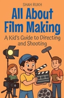 All About Film Making: A Kid's Guide to Directing and Shooting (Illustrated Books for Kids) B0FY249DC3 Book Cover