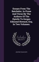 Essays From The Batchelor, In Prose And Verse By The Authors Of The Epistle To Gorges Edmond Howard, Esq. In Two Volumes. ... 117916072X Book Cover