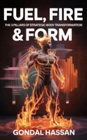 Fuel, Fire & Form: The 3 Pillars Of Strategic Body Transformation B0FBK3NHYL Book Cover