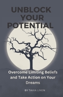 Unblock Your Potential: Overcome Limiting Beliefs and Take Action on Your Dreams B0BYRCD753 Book Cover