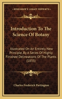 Introduction To The Science Of Botany: Illustrated On An Entirely New Principle, By A Series Of Highly Finished Delineations Of The Plants 1164855557 Book Cover