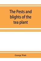 The Pests and Blights of the Tea Plant; Being a Report of Investigations Conducted in Assam and to Some Extent Also in Kangra 9353926998 Book Cover