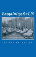 Bargaining for Life: A Social History of Tuberculosis, 1876-1938 (Studies in Health, Illness, and Caregiving in America) 0812231201 Book Cover
