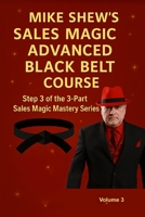 Mike Shew’s Sales Magic Advanced Black Belt Course: Step 3 of the 3-Part Sales Magic Mastery Series Volume 3 B0G5K6C21M Book Cover