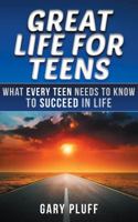 Great Life for Teens : What Every Teen Needs to Know to Succeed in Life 0989746623 Book Cover